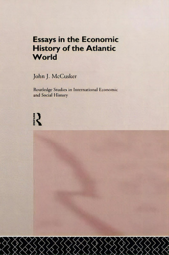 Essays In The Economic History Of The Atlantic World, De Mccusker, John. Routledge Studies In International Economic And Social History, Vol. 1. Editorial Routledge, Tapa Blanda En Inglés