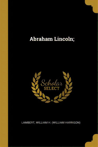 Abraham Lincoln, De William H. (william Harrison), Lambert. Editorial Wentworth Pr, Tapa Blanda En Inglés