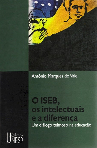 O ISEB, os intelectuais e a diferença: Um diálogo teimoso na educação, de Vale, Antonio Marques do. Fundação Editora da Unesp, capa mole em português, 2006