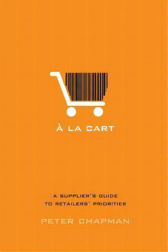 A La Cart : A Supplier's Guide To Retailers' Priorities, De Associate Professor Peter Chapman. Editorial Gps Business Solutions, Tapa Blanda En Inglés