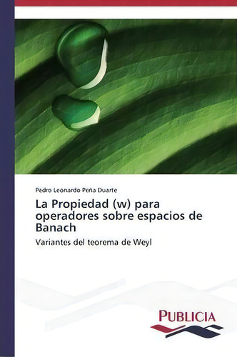 La Propiedad (w) Para Operadores Sobre Espacios De Banach: Variantes Del Teorema De Weyl, De Pena Duarte Pedro Leonardo., Vol. 1. Editorial Publicia, Tapa Blanda En Español
