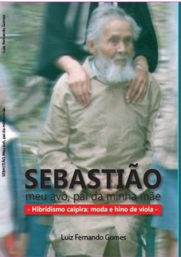 Sebastião, Meu Avô, Pai Da Minha Mãe: Hibridismo Caipira: Moda E Hino De Viola, De Luiz Fernando Gomes. Série Não Aplicável, Vol. 1. Editora Clube De Autores, Capa Mole, Edição 1 Em Português, 2013