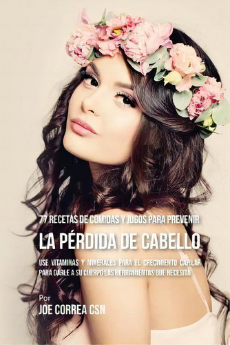 77 Recetas De Comidas Y Jugos Para Prevenir La Perdida De Cabello : Use Vitaminas Y Minerales Par..., De Joe Correa Csn. Editorial Createspace Independent Publishing Platform, Tapa Blanda En Español