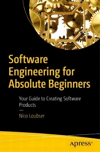 Software Engineering For Absolute Beginners : Your Guide To Creating Software Products, De Nico Loubser. Editorial Apress, Tapa Blanda En Inglés