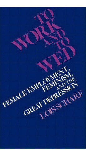To Work And To Wed : Female Employment, Feminism, And The Great Depression, De Lois Scharf. Editorial Abc-clio, Tapa Dura En Inglés