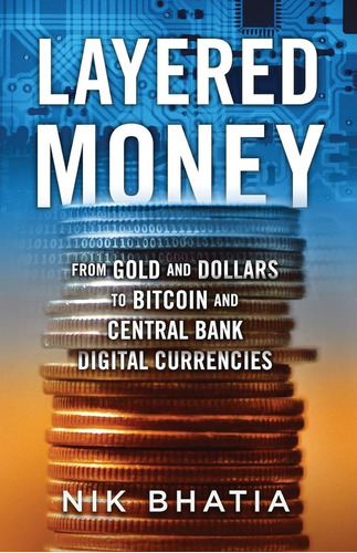 Layered Money: From Gold And Dollars To Bitcoin And Central 