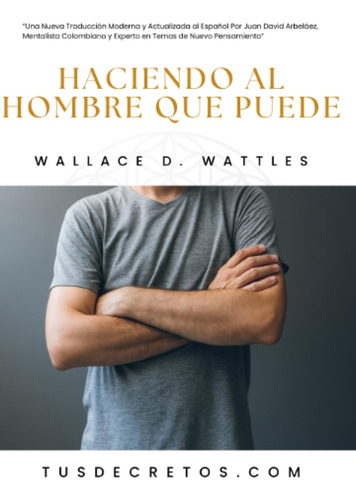 Haciendo Al Hombre Que Puede - Wallace D. Wattles: Una Nueva