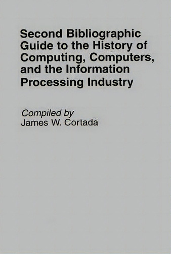 Second Bibliographic Guide To The History Of Computing, Computers, And The Information Processing..., De James W. Cortada., Vol. 1. Editorial Abc Clio, Tapa Dura En Inglés