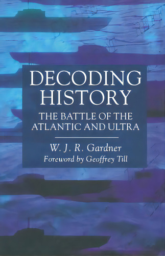Decoding History: The Battle Of The Atlantic And Ultra, De Gardner, W.. Editorial Springer Nature, Tapa Blanda En Inglés