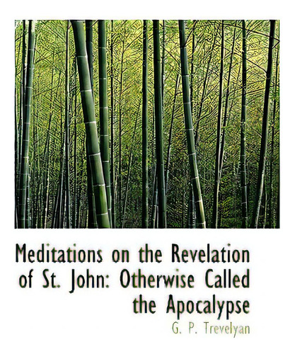 Meditations On The Revelation Of St. John: Otherwise Called The Apocalypse, De Trevelyan, G. P.., Vol. 1. Editorial Bibliobazaar, Tapa Blanda En Inglés