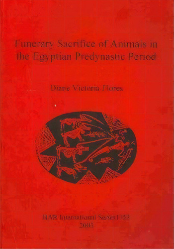 Funerary Sacrifice Of Animals In The Egyptian Predynastic Period, De Diane Victoria Flores. Editorial Bar Publishing, Tapa Blanda En Inglés