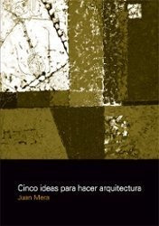 Cinco Ideas Para Hacer Arquitectura - Juan Mera