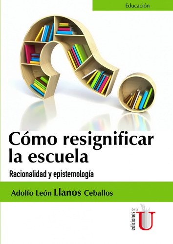 Libro - C¿mo Resignificar La Escuela. Racionalidad Y Epistem