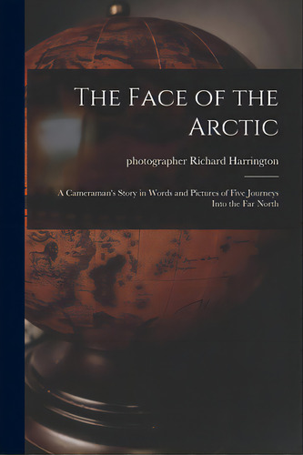 The Face Of The Arctic: A Cameraman's Story In Words And Pictures Of Five Journeys Into The Far N..., De Harrington, Richard Photographer. Editorial Hassell Street Pr, Tapa Blanda En Inglés