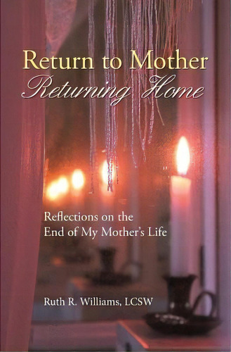 Return To Mother, Returning Home : Reflections On The End Of My Mother's Life, De Ruth R Williams Lcsw. Editorial Createspace Independent Publishing Platform, Tapa Blanda En Inglés