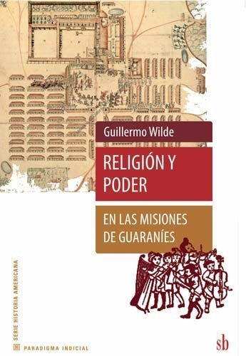 Religión Y Poder En Las Misiones De Guaraníes - G. Wilde