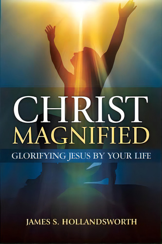 Christ Magnified: Glorifying Jesus By Your Life, De Hollandsworth, James S.. Editorial Lightning Source Inc, Tapa Blanda En Inglés