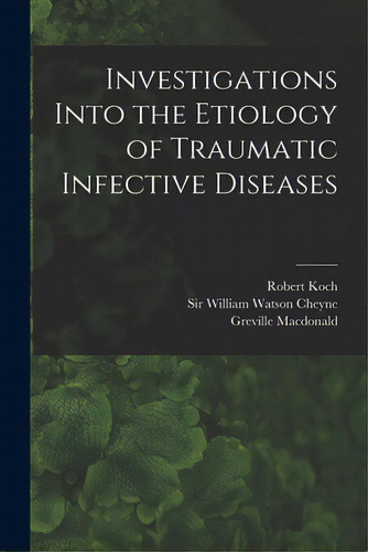 Investigations Into The Etiology Of Traumatic Infective Diseases [electronic Resource], De Koch, Robert 1843-1910. Editorial Legare Street Pr, Tapa Blanda En Inglés