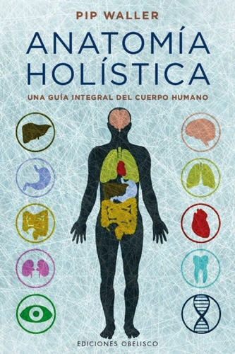 Anatomía Holística. Una Guía Integral Del Cuerpo Humano