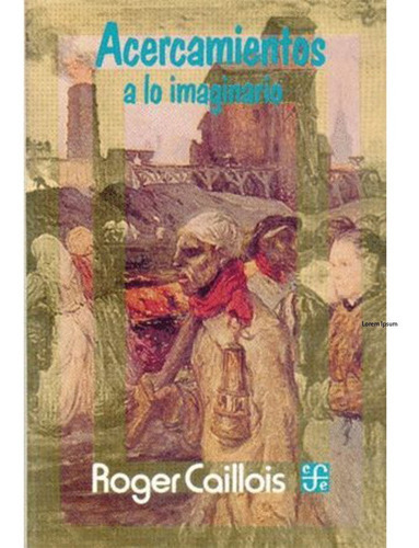 Acercamientos A Lo Imaginario: Acercamientos A Lo Imaginario, De Roger Caillois. Editorial Fondo De Cultura Económica, Tapa Blanda, Edición 1 En Español, 2006
