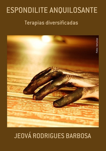 Espondilite Anquilosante: Terapias Diversificadas, De Jeová Rodrigues Barbosa. Série Não Aplicável, Vol. 1. Editora Clube De Autores, Capa Mole, Edição 1 Em Português, 2019