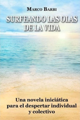 Surfeando Las Olas De La Vida : Una Novela Iniciatica Para E