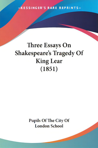 Three Essays On Shakespeare's Tragedy Of King Lear (1851), De Pupils Of The City Of London School. Editorial Kessinger Pub Llc, Tapa Blanda En Inglés