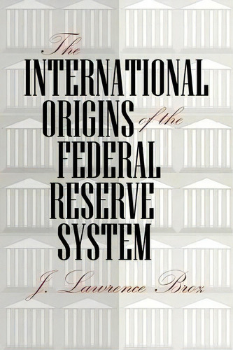 The International Origins Of The Federal Reserve System, De J. Lawrence Broz. Editorial Cornell University Press, Tapa Blanda En Inglés