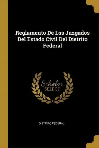 Reglamento De Los Juzgados Del Estado Civil Del Distrito Federal, De Distrito Federal. Editorial Wentworth Press, Tapa Blanda En Español