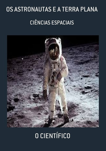 Os Astronautas E A Terra Plana: Ciências Espaciais, De O Científico. Série Não Aplicável, Vol. 1. Editora Clube De Autores, Capa Mole, Edição 3 Em Português, 2021