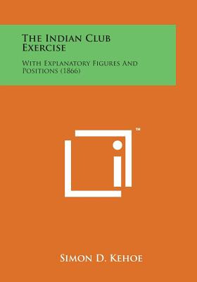 Libro The Indian Club Exercise: With Explanatory Figures ...