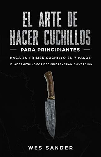 El Arte De Hacer Cuchillos (bladesmithing) Para Principiantes : Haga Su Primer Cuchillo En 7 Paso..., De Wes Sander. Editorial Independently Published, Tapa Blanda En Español