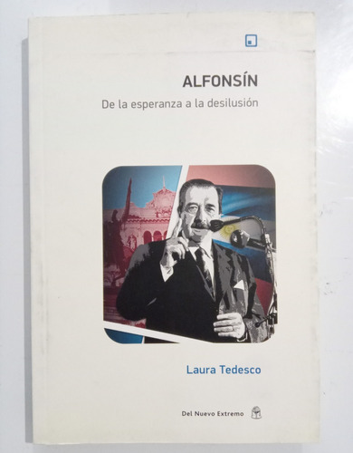 Alfonsín De La Esperanza A La Desilusión Laura Tedesco