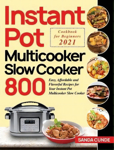 Instant Pot Multicooker Slow Cooker Cookbook For Beginners 2021 : 800 Easy, Affordable And Flavor..., De Sanda Cunde. Editorial Bluce Jone, Tapa Dura En Inglés