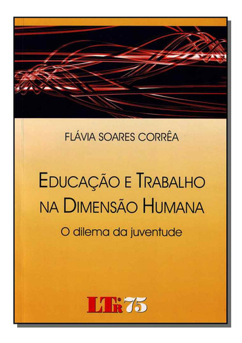 Livro Educação E Trabalho Na Dimensao Humana - O Dilema Da Juventude, De Correa, Flavia Soares. Ltr Editora, Capa Mole, Edição None Em Português, 2018