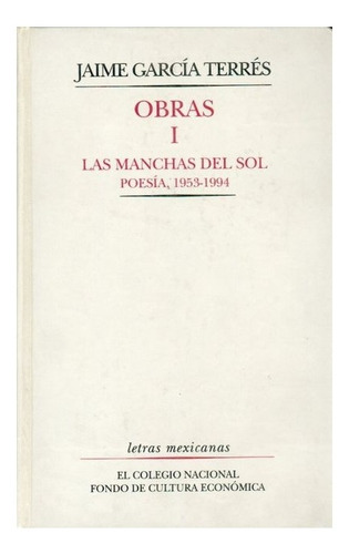 Obras, I: Las Manchas Del Sol : Poesía, 1953-1994, De Jaime García Terrés., Vol. Tomo I. Editorial Fondo De Cultura Económica, Tapa Dura En Español, 1953