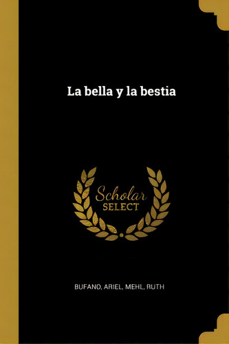 La Bella Y La Bestia, De Ariel Bufano., Vol. 1. Editorial Scholar Select, Tapa Dura En Español
