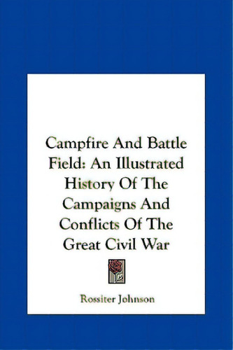 Campfire And Battle Field: An Illustrated History Of The Campaigns And Conflicts Of The Great Civ..., De Johnson, Rossiter. Editorial Kessinger Pub Llc, Tapa Dura En Inglés