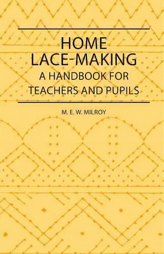 Home Lace-making - A Handbook For Teachers And Pupils, De M. E. W. Milroy. Editorial Read Books, Tapa Blanda En Inglés