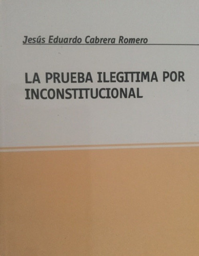 La Prueba Ilegitima Por Inconstitucional. Cabrera