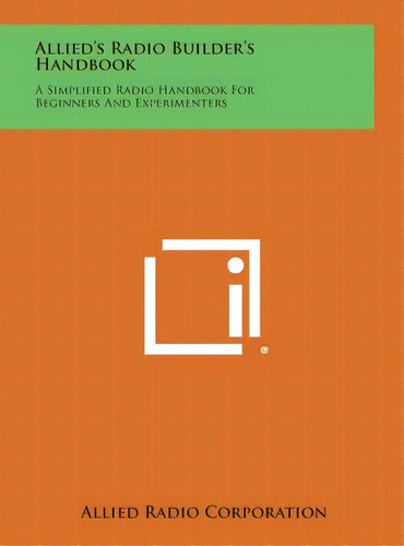 Allied's Radio Builder's Handbook: A Simplified Radio Handbook For Beginners And Experimenters, De Allied Radio Corporation. Editorial Literary Licensing Llc, Tapa Dura En Inglés