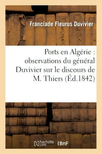 Ports En Algerie : Observations Du General Duvivier Sur Le Discours De M. Thiers, Avril 1842, De Duvivier-f. Editorial Hachette Livre - Bnf, Tapa Blanda En Francés