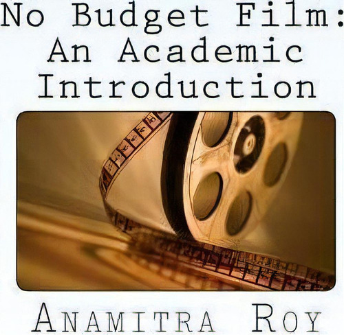 No Budget Film : An Academic Introduction, De Anamitra Roy., Vol. 1. Editorial Createspace Independent Publishing Platform, Tapa Blanda En Inglés