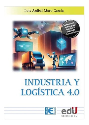 Industria Y Logística 4.0, De Luis Aníbal Mora Garcia. Editorial Ediciones De La U, Tapa Blanda, Edición 1 En Español, 2024