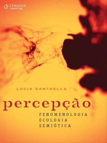Percepção: Fenomenologia, Ecologia, Semiótica, De Santaella, Lucia. Editora Cengage Learning, Capa Mole, Edição 1ª Edição - 2011 Em Português
