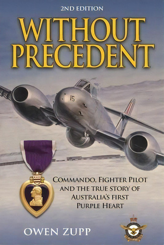 Without Precedent. 2nd Edition : Commando, Fighter Pilot And The True Story Of Australia's First ..., De Owen Zupp. Editorial There And Back, Tapa Blanda En Inglés