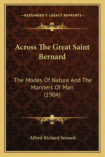 Across The Great Saint Bernard: The Modes Of Nature And The Manners Of Man (1904), De Sennett, Alfred Richard. Editorial Kessinger Pub Llc, Tapa Blanda En Inglés