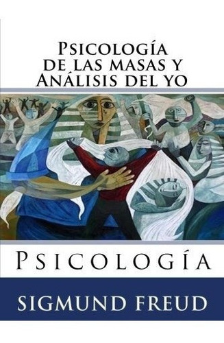 Psicologia De Las Masas Y Analisis Del Yo: Psicol...