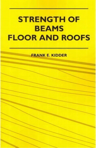 Strength Of Beams, Floor And Roofs - Including Directions For Designing And Detailing Roof Trusse..., De Frank E. Kidder. Editorial Read Books, Tapa Blanda En Inglés