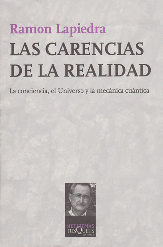 Las carencias de la realidad: La conciencia, el Universo y la mecánica cuántica, de Lapiedra, Ramón. Serie Metatemas Editorial Tusquets México, tapa blanda en español, 2013